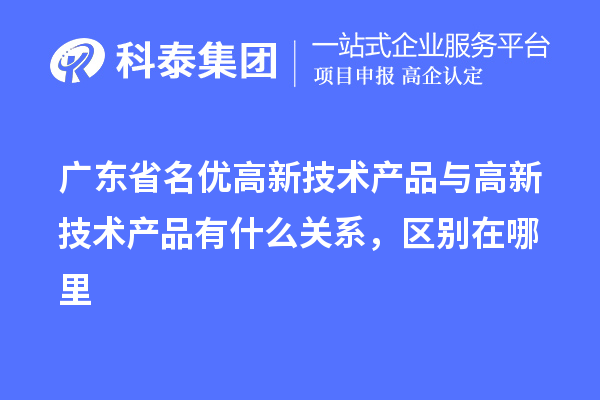 廣東省<a href=http://www.0037av.com/fuwu/mingyougaopin.html target=_blank class=infotextkey>名優(yōu)高新技術(shù)產(chǎn)品</a>與高新技術(shù)產(chǎn)品有什么關(guān)系，區(qū)別在哪里
