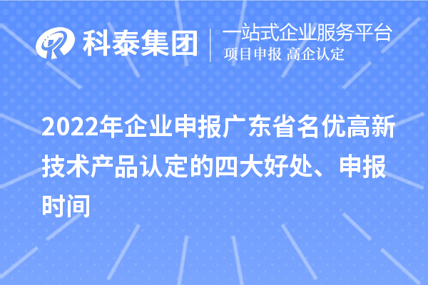 2022年企業(yè)申報廣東省名優(yōu)高新技術(shù)產(chǎn)品認(rèn)定的四大好處、申報時間