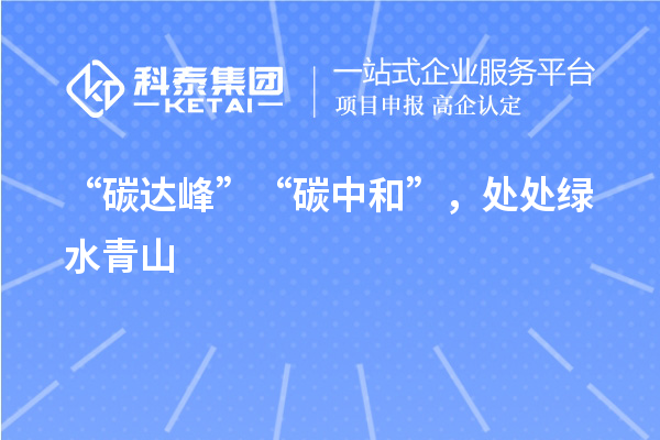 “碳達峰”“碳中和”，處處綠水青山