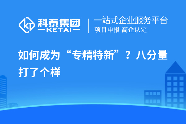 如何成為“專精特新”？八分量打了個(gè)樣