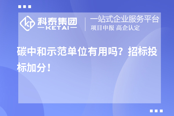 碳中和示范單位有用嗎？招標(biāo)投標(biāo)加分！