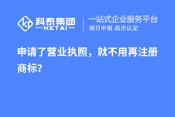 申請了營業(yè) 執(zhí)照，就不用再注冊商標？