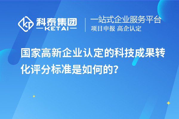國家高新企業(yè)認(rèn)定的科技成果轉(zhuǎn)化評(píng)分標(biāo)準(zhǔn)是如何的？
