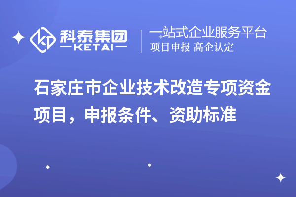 石家莊市企業(yè)技術(shù)改造專項資金項目，申報條件、資助標準