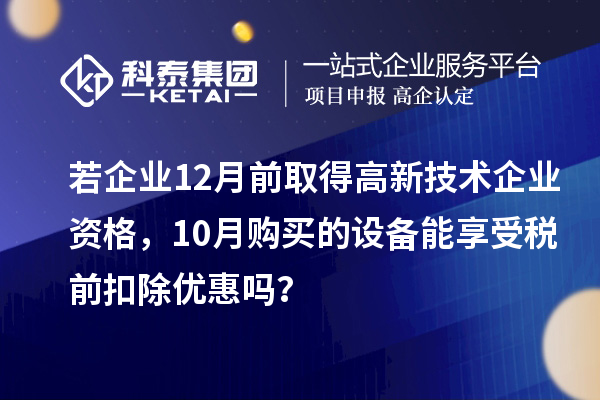 若企業(yè)12月前取得高新技術(shù)企業(yè)資格，10月購買的設(shè)備能享受稅前扣除優(yōu)惠嗎？