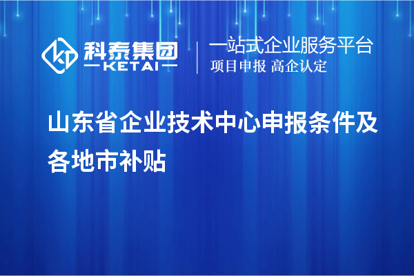 山東省企業(yè)技術中心申報條件及各地市補貼