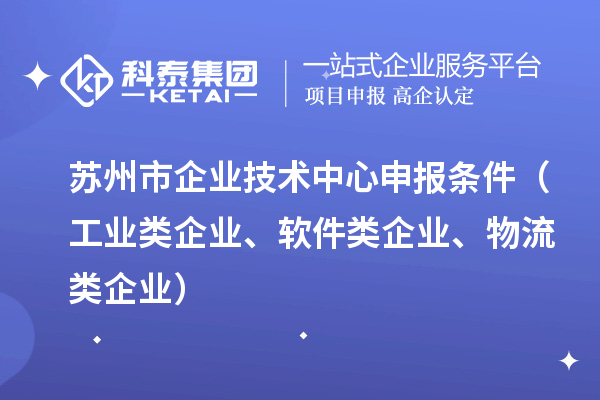 蘇州市企業(yè)技術中心申報條件（工業(yè)類企業(yè)、軟件類企業(yè)、物流類企業(yè)）