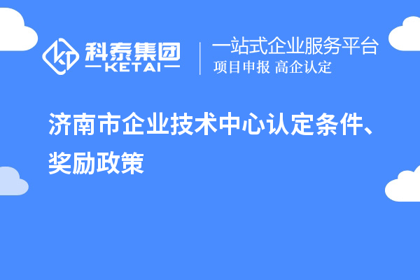 濟南市企業(yè)技術(shù)中心認定條件、獎勵政策