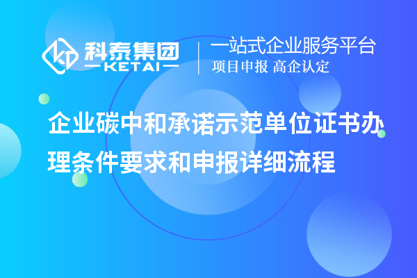 企業(yè)碳中和承諾示范單位證書(shū)辦理?xiàng)l件要求和申報(bào)詳細(xì)流程