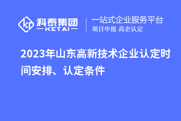 2023年山東高新技術(shù)企業(yè)認(rèn)定時間安排、認(rèn)定條件