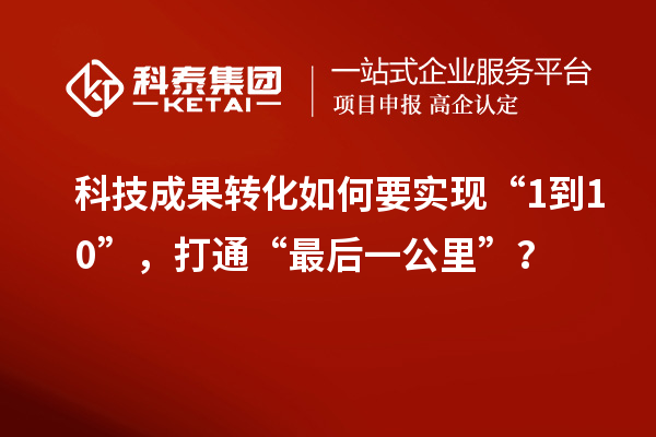 <a href=http://yjy.gdktzx.com target=_blank class=infotextkey>科技成果轉(zhuǎn)化</a>如何要實現(xiàn)“1到10”，打通“最后一公里”？