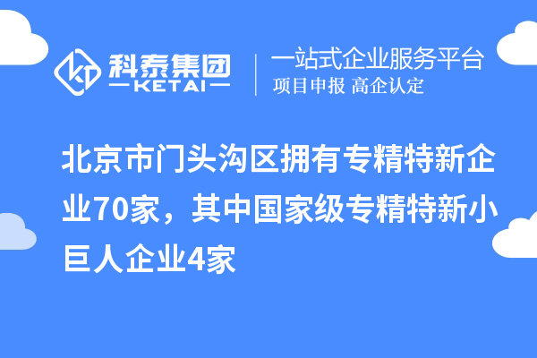 北京市門頭溝區(qū)擁有專精特新企業(yè)70家，其中國家級專精特新小巨人企業(yè)4家