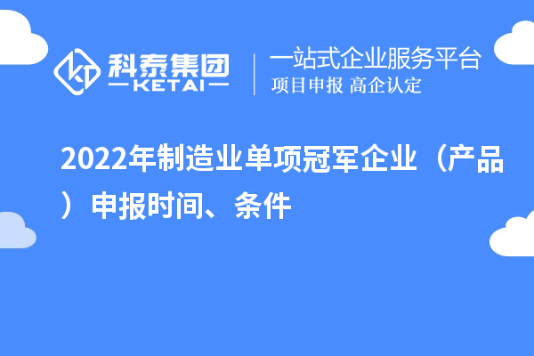 2022年制造業(yè)單項冠軍企業(yè)（產(chǎn)品）申報時間、條件