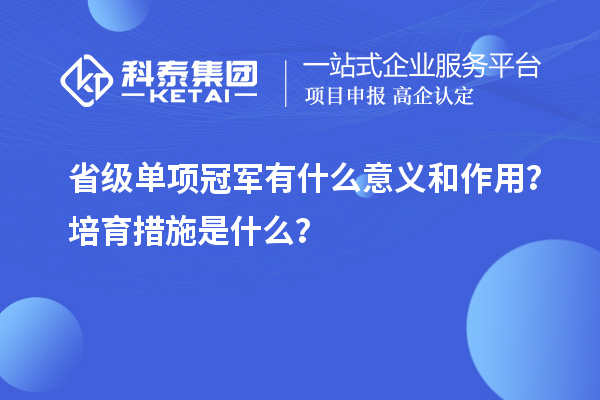 省級(jí)單項(xiàng)冠軍有什么意義和作用？培育措施是什么？
