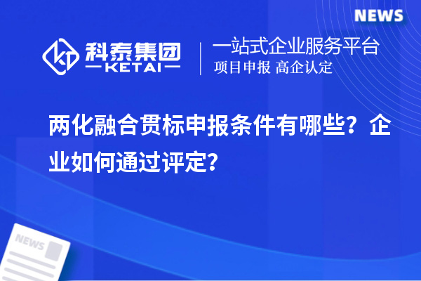 兩化融合貫標(biāo)申報(bào)條件有哪些？企業(yè)如何通過評(píng)定？