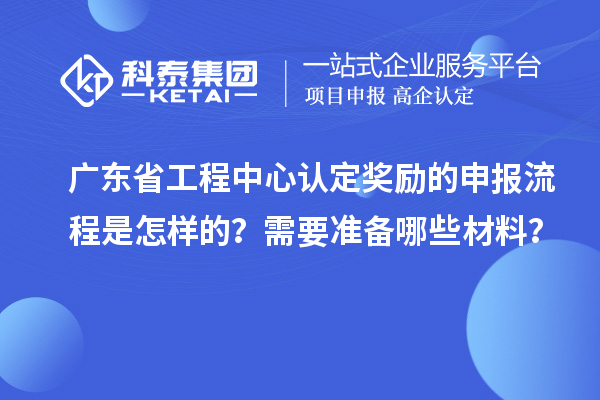 廣東省工程中心認(rèn)定獎(jiǎng)勵(lì)的申報(bào)流程是怎樣的？需要準(zhǔn)備哪些材料？