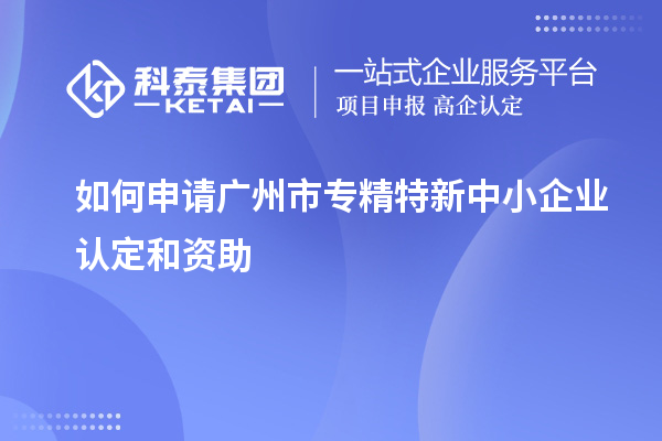 如何申請(qǐng)<a href=http://www.0037av.com/guangzhou/ target=_blank class=infotextkey>廣州市專精特新</a>中小企業(yè)認(rèn)定和資助
