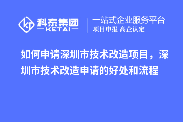 如何申請深圳市技術(shù)改造項目，深圳市技術(shù)改造申請的好處和流程
