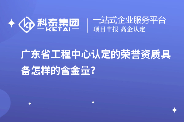 廣東省工程中心認(rèn)定的榮譽(yù)資質(zhì)具備怎樣的含金量？