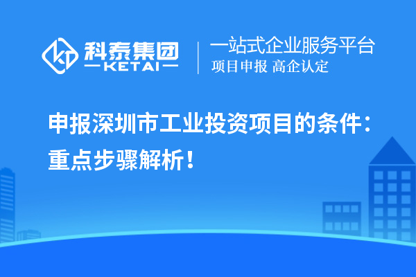申報深圳市工業(yè)投資項目的條件：重點步驟解析！