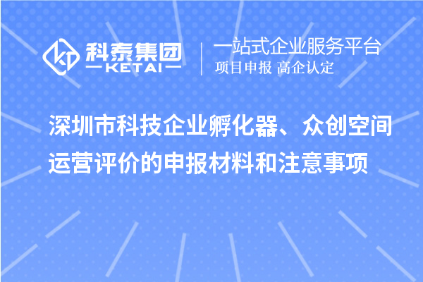 深圳市科技企業(yè)孵化器、眾創(chuàng)空間運(yùn)營評(píng)價(jià)的申報(bào)材料和注意事項(xiàng)