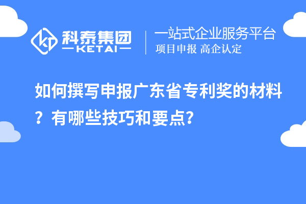 如何撰寫申報廣東省專利獎的材料？有哪些技巧和要點？