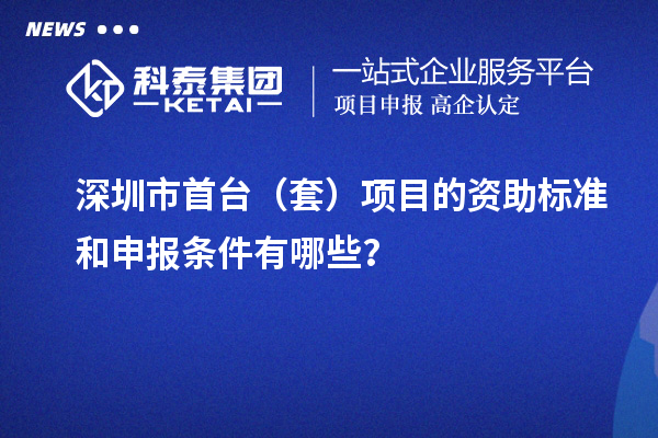 深圳市首臺（套）項目的資助標準和申報條件有哪些？