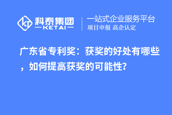 廣東省專利獎(jiǎng)：獲獎(jiǎng)的好處有哪些，如何提高獲獎(jiǎng)的可能性？
