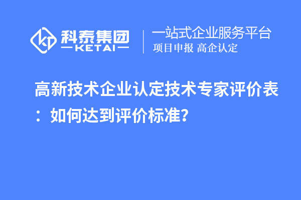 <a href=http://www.0037av.com target=_blank class=infotextkey>高新技術(shù)企業(yè)認(rèn)定</a>技術(shù)專家評價表：如何達(dá)到評價標(biāo)準(zhǔn)？