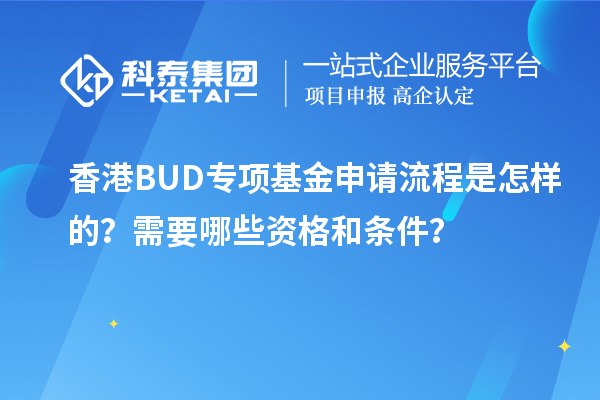 香港BUD專項(xiàng)基金申請流程是怎樣的？需要哪些資格和條件？