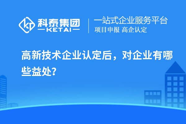 <a href=http://www.0037av.com target=_blank class=infotextkey>高新技術(shù)企業(yè)認(rèn)定</a>后，對企業(yè)有哪些益處？