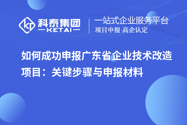 如何成功申報廣東省企業(yè)技術改造項目：關鍵步驟與申報材料
