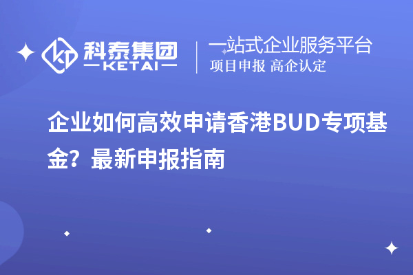 企業(yè)如何高效申請(qǐng)香港BUD專項(xiàng)基金？最新申報(bào)指南