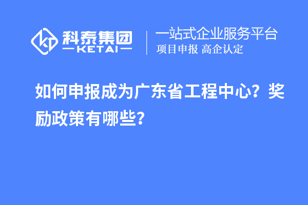 如何申報成為廣東省工程中心？獎勵政策有哪些？