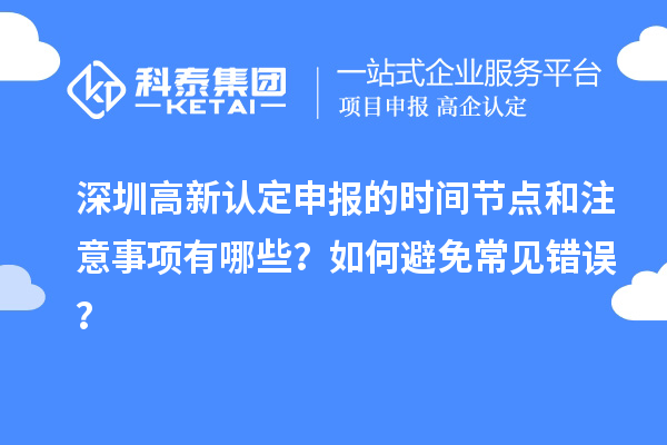 深圳高新認定申報的時間節(jié)點和注意事項有哪些？如何避免常見錯誤？