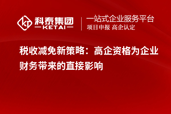 稅收減免新策略：高企資格為企業(yè)財務(wù)帶來的直接影響