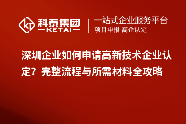 深圳企業(yè)如何申請高新技術(shù)企業(yè)認(rèn)定？完整流程與所需材料全攻略