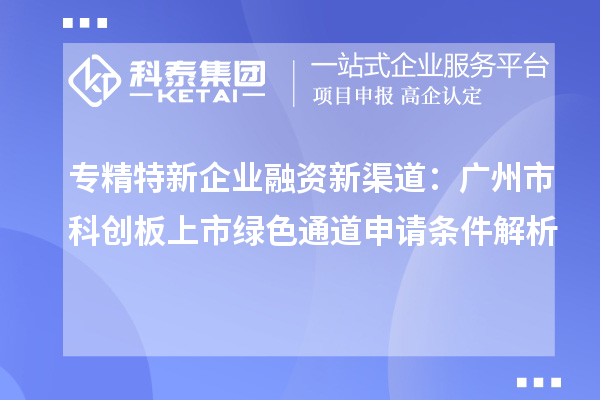 專精特新企業(yè)融資新渠道：廣州市科創(chuàng)板上市綠色通道申請(qǐng)條件解析