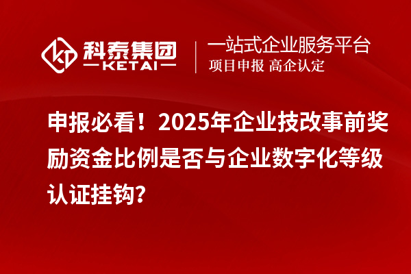 申報必看！2025年企業(yè)技改事前獎勵資金比例是否與企業(yè)數(shù)字化等級認證掛鉤？