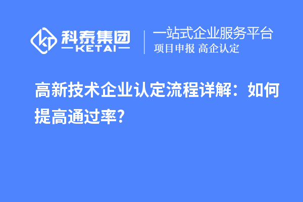 高新技術(shù)企業(yè)認(rèn)定流程詳解：如何提高通過(guò)率?