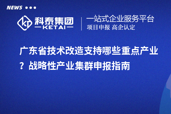 廣東省技術改造支持哪些重點產(chǎn)業(yè)？戰(zhàn)略性產(chǎn)業(yè)集群申報指南