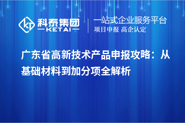 廣東省高新技術產品申報攻略:從基礎材料到加分項全解析