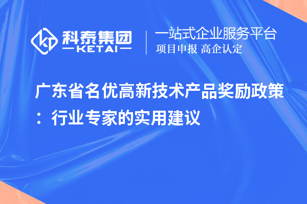 廣東省名優(yōu)高新技術(shù)產(chǎn)品獎勵政策:行業(yè)專家的實用建議