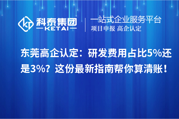東莞高企認定：研發(fā)費用占比5%還是3%？這份最新指南幫你算清賬！