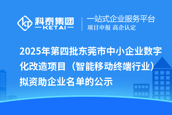2025年第四批東莞市中小企業(yè)數(shù)字化改造項目（智能移動終端行業(yè)）擬資助企業(yè)名單的公示