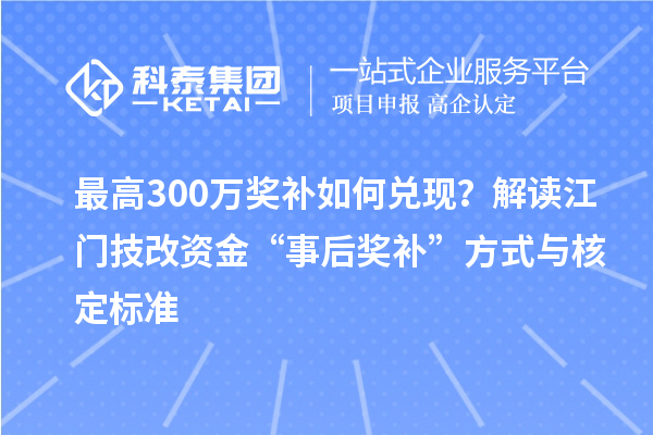 最高300萬獎補(bǔ)如何兌現(xiàn)？解讀江門技改資金“事后獎補(bǔ)”方式與核定標(biāo)準(zhǔn)
