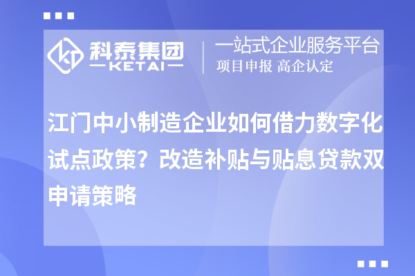 江門中小制造企業(yè)如何借力數(shù)字化試點政策？改造補貼與貼息貸款雙申請策略