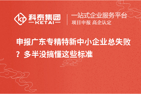 申報廣東專精特新中小企業(yè)總失敗？多半沒搞懂這些標(biāo)準(zhǔn)