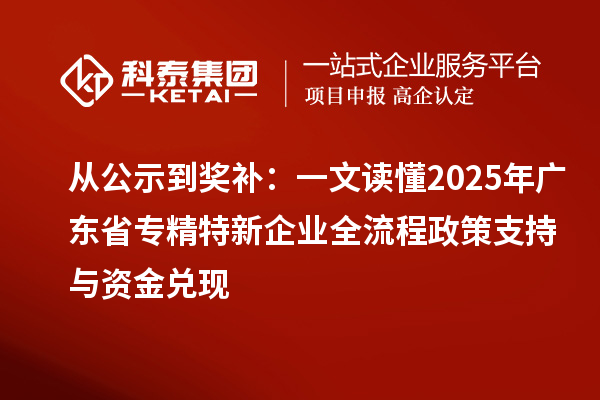 從公示到獎(jiǎng)補(bǔ)：一文讀懂2025年廣東省專精特新企業(yè)全流程政策支持與資金兌現(xiàn)