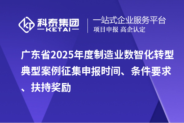 廣東省2025年度制造業(yè)數(shù)智化轉(zhuǎn)型典型案例征集申報(bào)時(shí)間、條件要求、扶持獎(jiǎng)勵(lì)